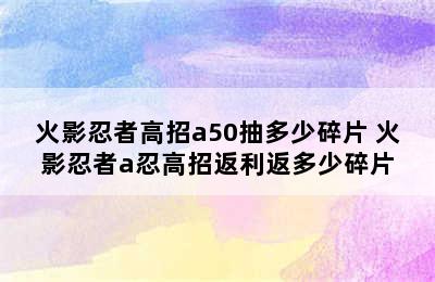 火影忍者高招a50抽多少碎片 火影忍者a忍高招返利返多少碎片